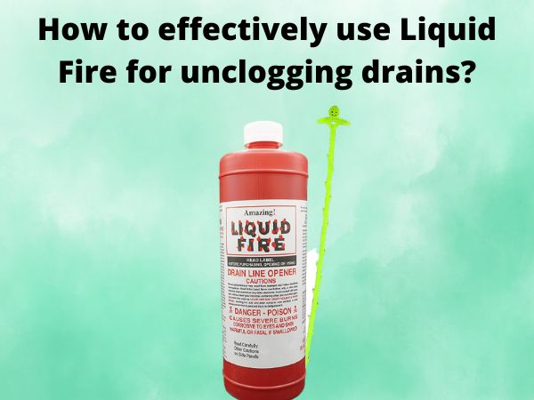 Liquid Fire for unclogging drains