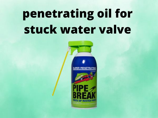 penetrating oil for stuck water valve