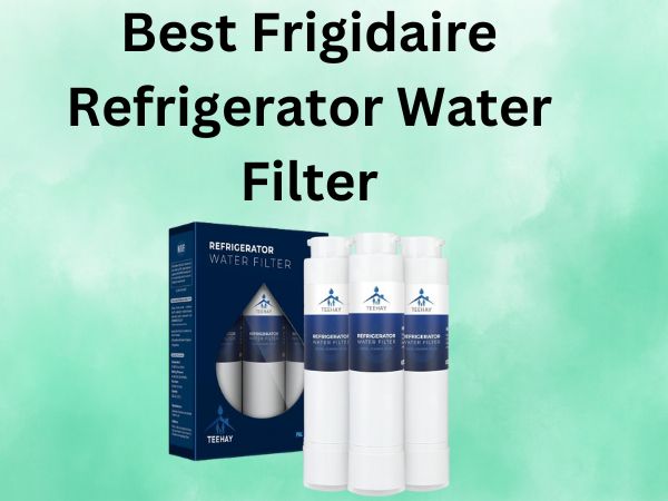 Best Frigidaire Refrigerator Water Filter