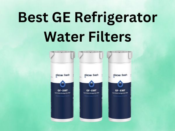 Best GE Refrigerator Water Filters