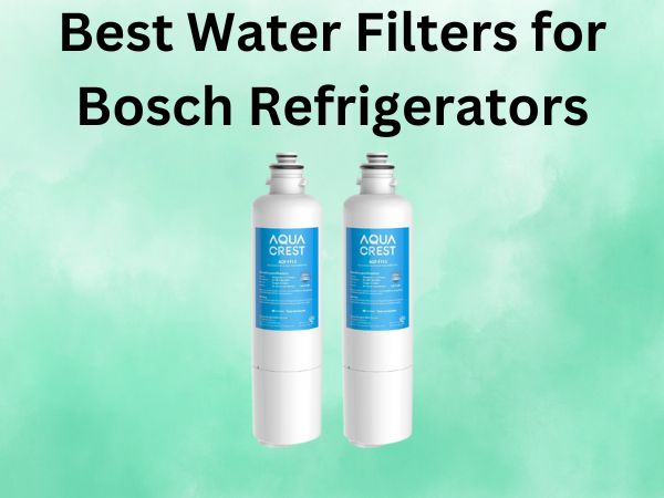 What Is The Best Water Filters for Bosch Refrigerators [In 2024]