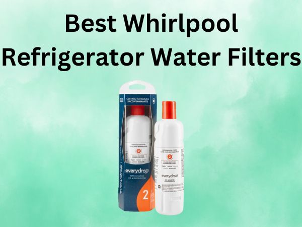 Best Whirlpool Refrigerator Water Filters
