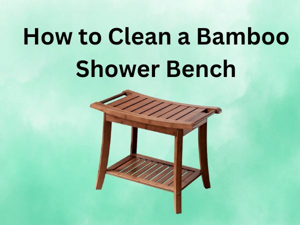 How to Clean a Bamboo Shower Bench [Ultimate Guides]
