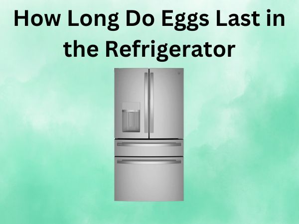 How Long Do Eggs Last in the Refrigerator [Your Complete Guide]