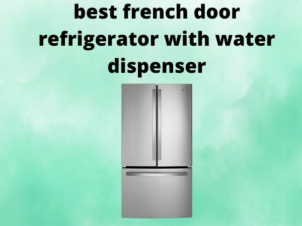5 Best French Door Refrigerators with Water Dispenser [In 2025]
