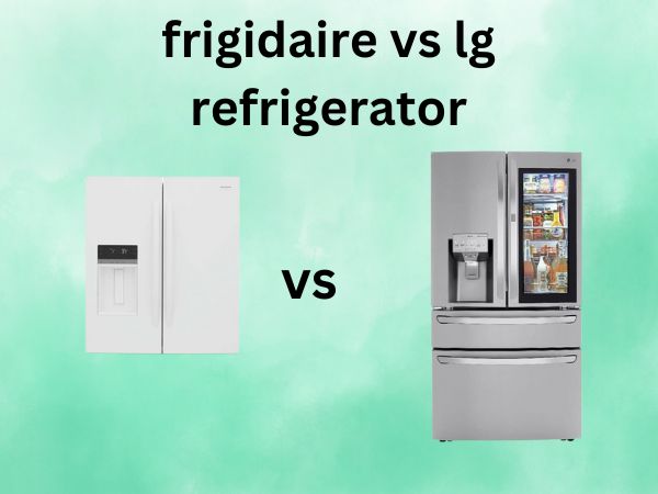 Frigidaire vs LG Refrigerators [A Comprehensive Comparison 2025]