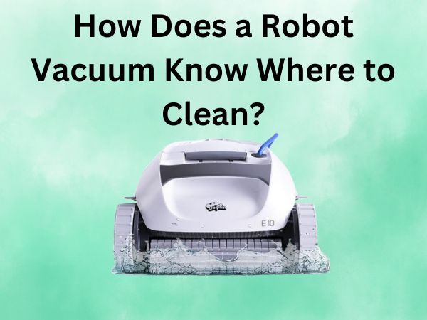 How Does a Robot Vacuum Know Where to Clean?