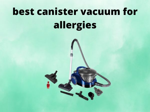 5 Best Canister Vacuum Cleaners for Allergies [In 2025]
