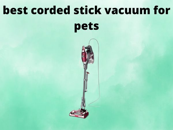 5 Best Corded Stick Vacuums for Pets [In 2025]