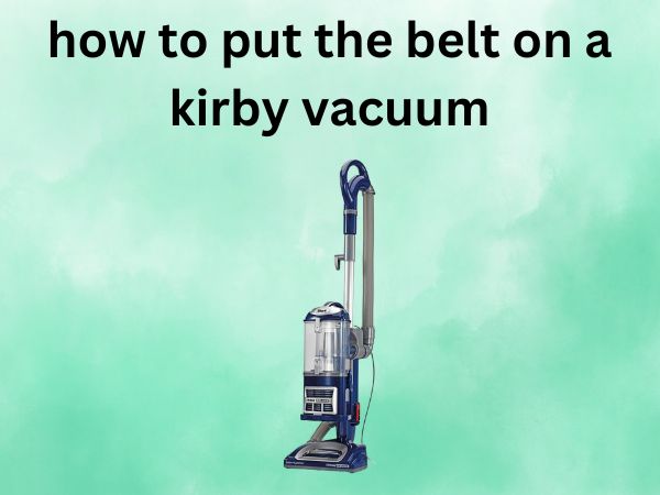 How to Put the Belt on a Kirby Vacuum [A Complete Step-by-Step Guide]