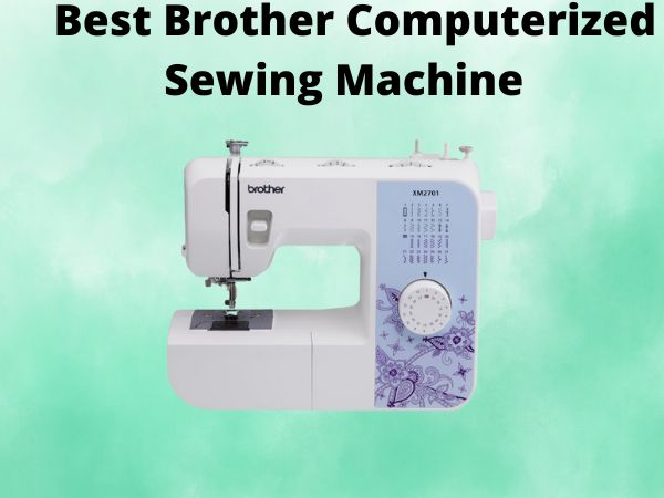 5 Best Brother Computerized Sewing Machine [In 2025]