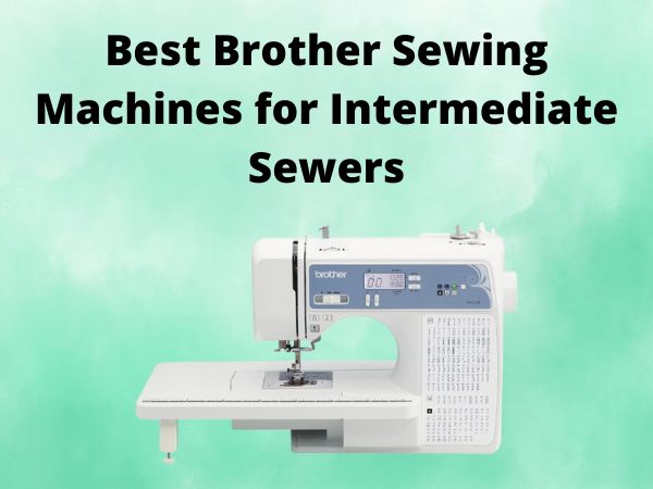 5 Best Brother Sewing Machines for Intermediate Sewers [In 2025]