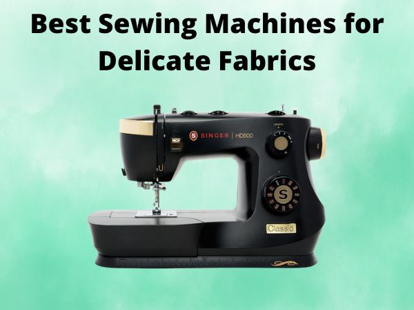 What Is The Best Sewing Machines for Delicate Fabrics [In 2025]