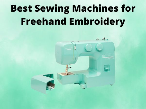 5 Best Sewing Machines for Freehand Embroidery [In 2025]