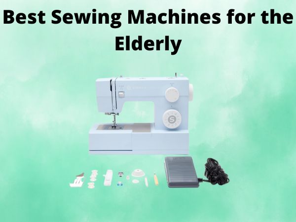 What Is The Best Sewing Machines for the Elderly [In 2025]