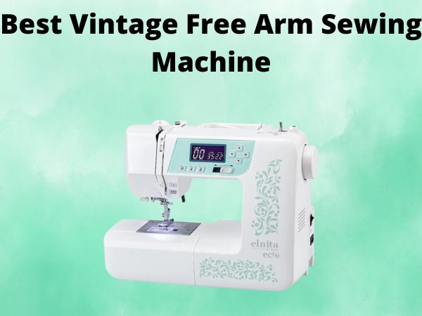 5 Best Vintage Free Arm Sewing Machine [In 2025]