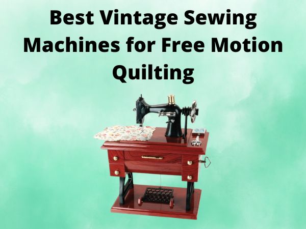 Best Vintage Sewing Machines for Free Motion Quilting