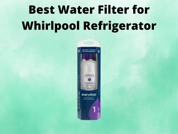 What Is The Best Water Filter for Whirlpool Refrigerator [In 2025]