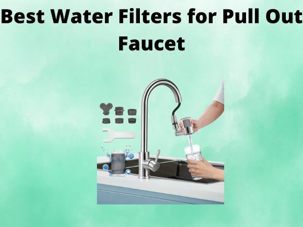 What Is The Best Water Filters for Pull Out Faucet [In 2025]