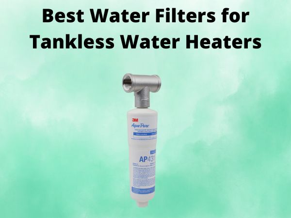 5 Best Water Filters for Tankless Water Heaters [In 2025]