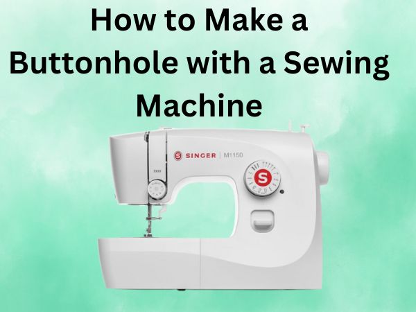 How to Make a Buttonhole with a Sewing Machine [Step-by-Step Guide]