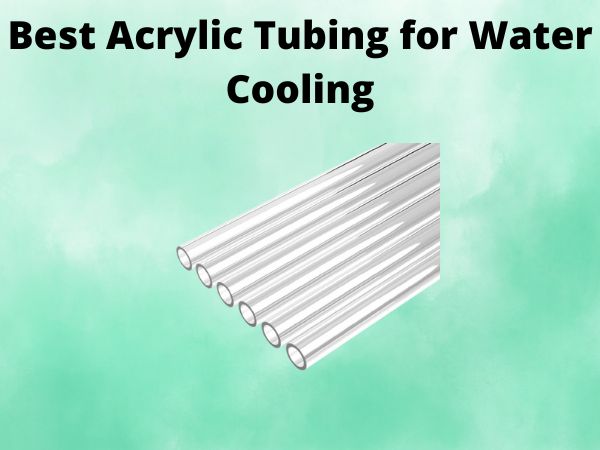 5 Best Acrylic Tubing for Water Cooling [In 2025]
