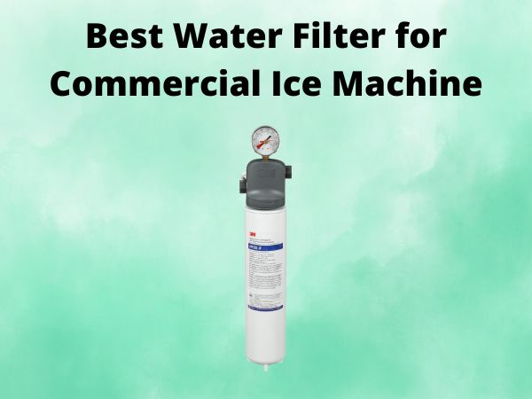 5 Best Water Filter for Commercial Ice Machine [In 2025]