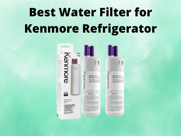 Best Water Filter for Kenmore Refrigerator [In 2025]