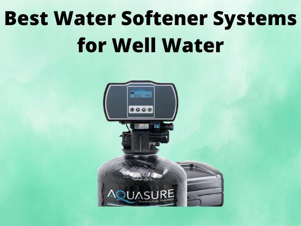 5 Best Water Softener Systems for Well Water [In 2025]
