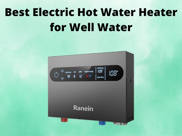 5 Best Electric Hot Water Heater for Well Water [In 2025]