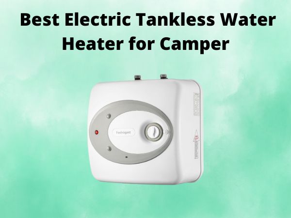 Best Electric Tankless Water Heater for Camper [In 2025]