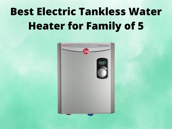 5 Best Electric Tankless Water Heater for Family of 5 [In 2025]
