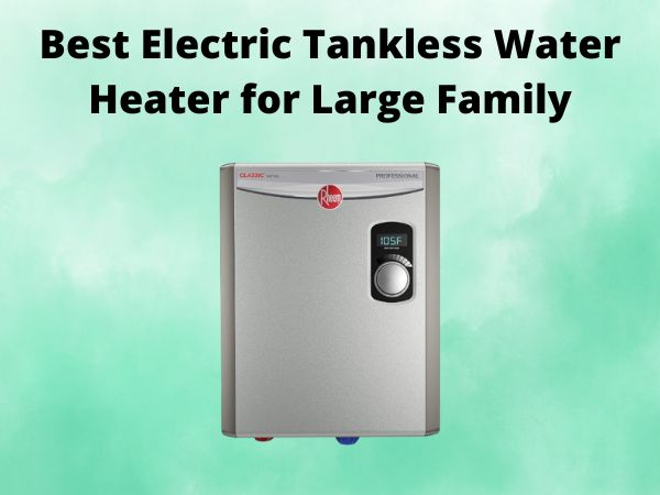 5 Best Electric Tankless Water Heater for Large Family [In 2025]