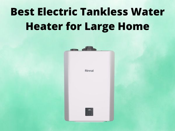5 Best Electric Tankless Water Heater for Large Home [In 2025]