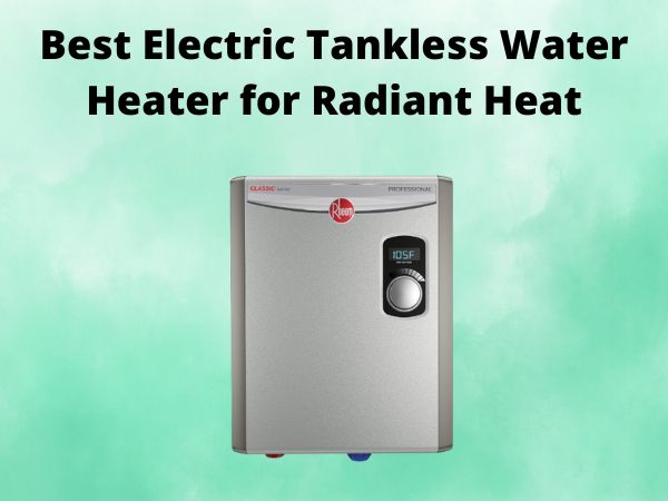 5 Best Electric Tankless Water Heater for Radiant Heat [In 2025]