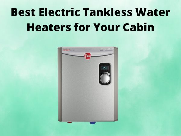 5 Best Electric Tankless Water Heaters for Your Cabin [In 2025]