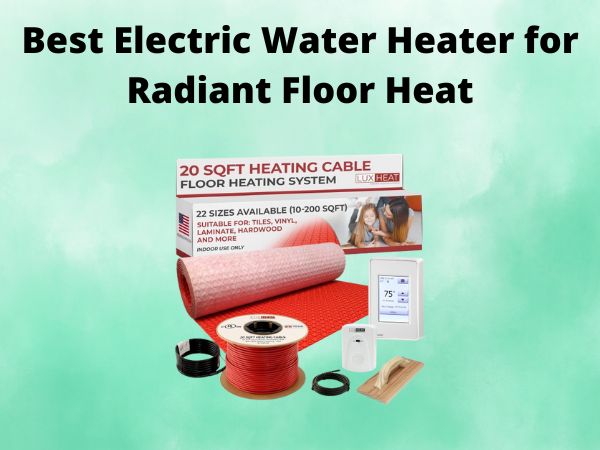 5 Best Electric Water Heater for Radiant Floor Heat [In 2025]