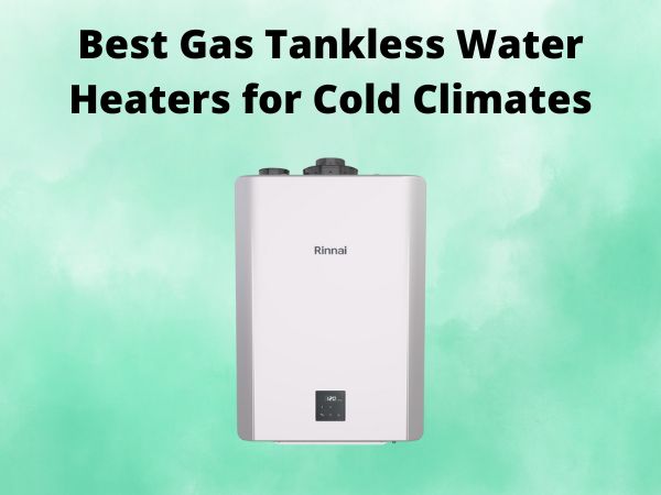 5 Best Gas Tankless Water Heaters for Cold Climates [In 2025]