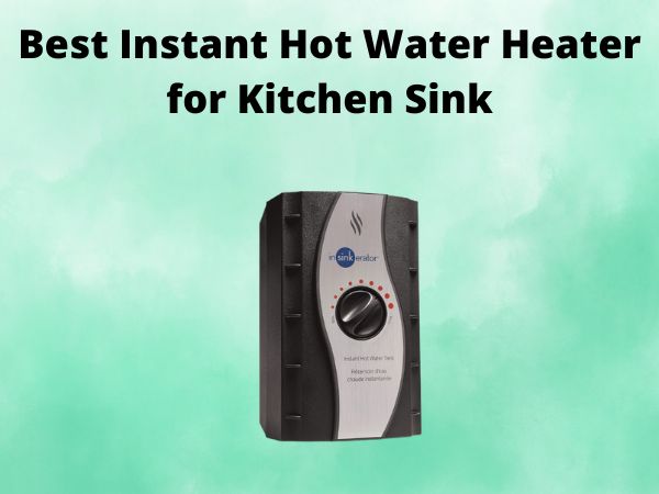 What is The Best Instant Hot Water Heater for Kitchen Sink [In 2025]