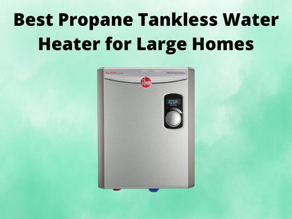 5 Best Propane Tankless Water Heater for Large Homes [In 2025]