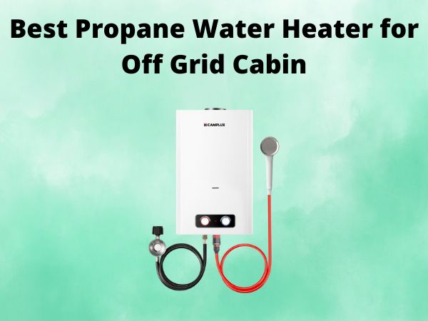 Best Propane Water Heater for Off Grid Cabin [In 2025]