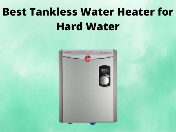 What is The Best Tankless Water Heater for Hard Water [In 2025]