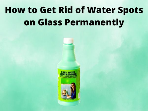 How to Get Rid of Water Spots on Glass Permanently