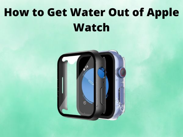 How to Get Water Out of Apple Watch