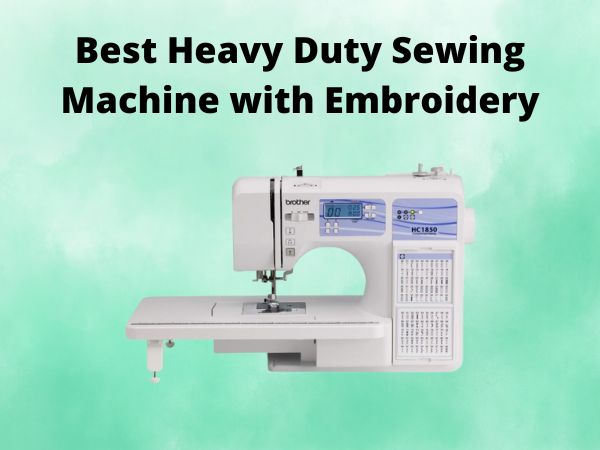 What Is The Best Heavy Duty Sewing Machine with Embroidery [In 2025]