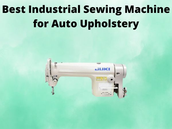 What Is The Best Industrial Sewing Machine for Auto Upholstery [In 2025]
