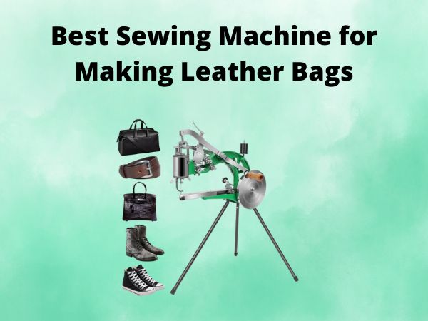 What Is The Best Sewing Machine for Making Leather Bags [In 2025]