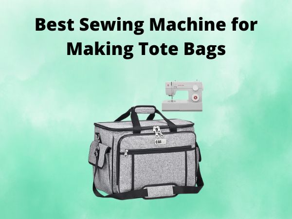 What Is The Best Sewing Machine for Making Tote Bags [In 2025]