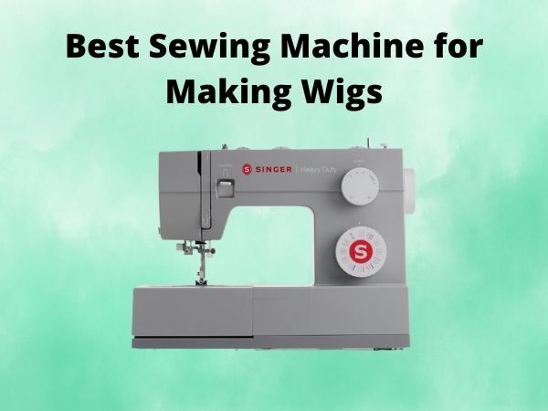 What Is The Best Sewing Machine for Making Wigs [In 2025]