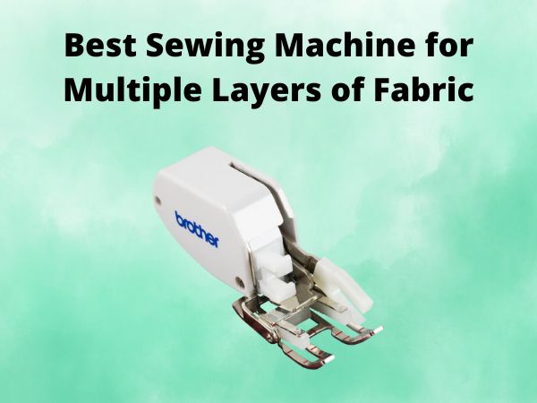 What Is The Best Sewing Machine for Multiple Layers of Fabric [In 2025]